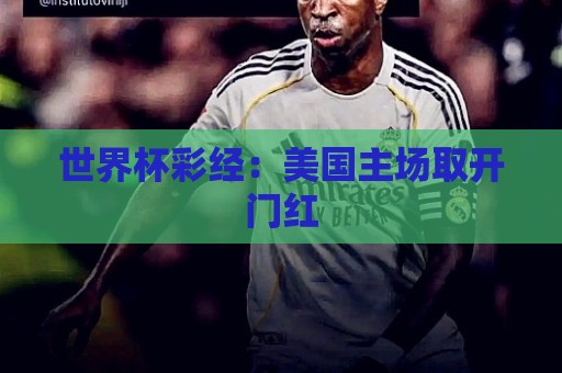 世界杯彩经:美国主场取开门红 世界杯彩经:美国主场取开门红