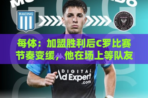 每体：加盟胜利后C罗比赛节奏变缓，他在场上等队友传球给他射门