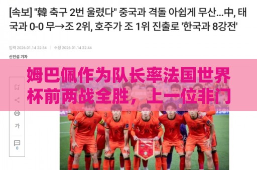 姆巴佩作为队长率法国世界杯前两战全胜，上一位非门将球员是德尚