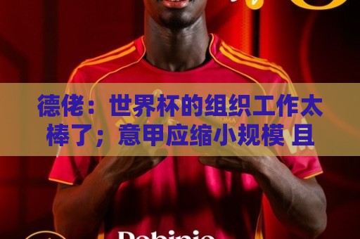 德佬：世界杯的组织工作太棒了；意甲应缩小规模 且必须建新球场