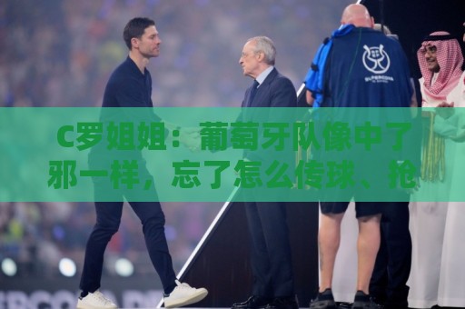 C罗姐姐：葡萄牙队像中了邪一样，忘了怎么传球、抢球和反击
