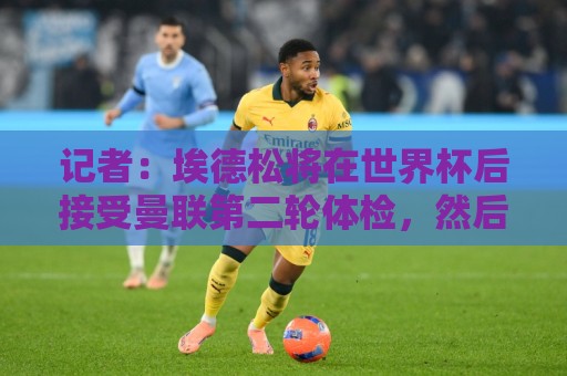 记者:埃德松将在世界杯后接受曼联第二轮体检,然后签约5年 记者:埃德松将在世界杯后接受曼联第二轮体检,然后签约5年