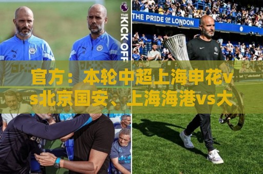 官方：本轮中超上海申花vs北京国安、上海海港vs大连英博比赛延期