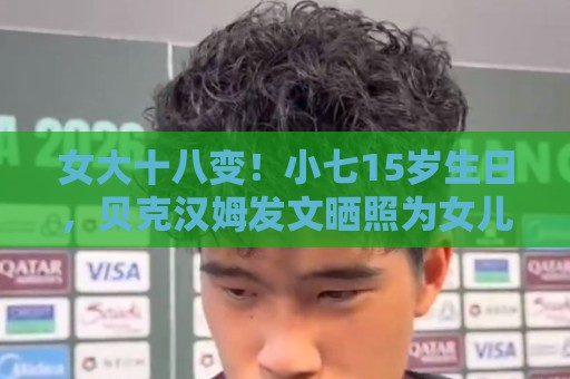 女大十八变!小七15岁生日,贝克汉姆发文晒照为女儿庆生 女大十八变!小七15岁生日,贝克汉姆发文晒照为女儿庆生