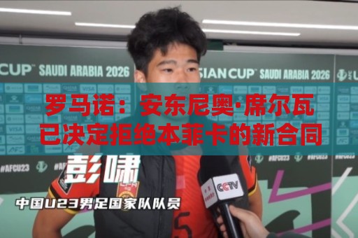 罗马诺:安东尼奥·席尔瓦已决定拒绝本菲卡的新合同,他希望离队 罗马诺:安东尼奥·席尔瓦已决定拒绝本菲卡的新合同,他希望离队