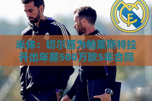 米体:切尔西为帕莱斯特拉开出年薪500万欧5年合同,他决定接受 米体:切尔西为帕莱斯特拉开出年薪500万欧5年合同,他决定接受