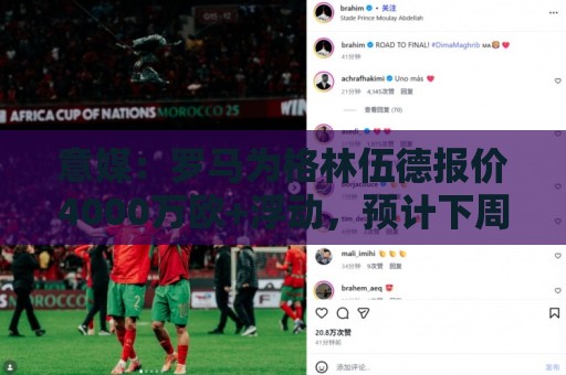 意媒：罗马为格林伍德报价4000万欧+浮动，预计下周会有新进展