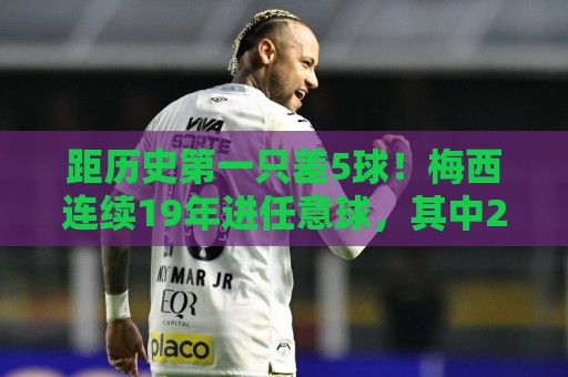 距历史第一只差5球！梅西连续19年进任意球，其中2018年轰10球！