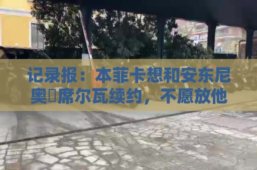 记录报:本菲卡想和安东尼奥・席尔瓦续约,不愿放他离队 记录报:本菲卡想和安东尼奥・席尔瓦续约,不愿放他离队