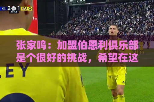张家鸣:加盟伯恩利俱乐部是个很好的挑战,希望在这里进很多球 张家鸣:加盟伯恩利俱乐部是个很好的挑战,希望在这里进很多球