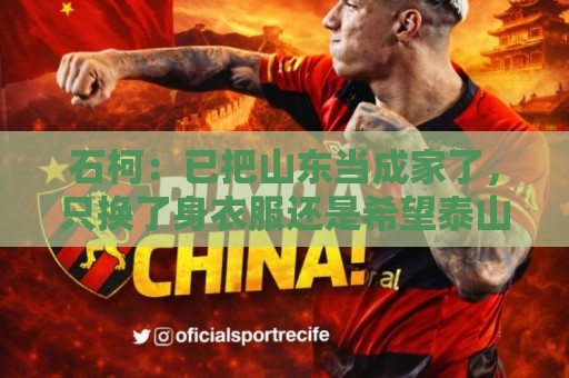 石柯:已把山东当成家了,只换了身衣服还是希望泰山队越来越好 石柯:已把山东当成家了,只换了身衣服还是希望泰山队越来越好