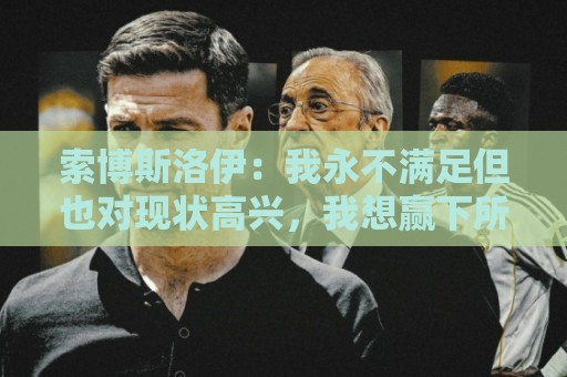 索博斯洛伊：我永不满足但也对现状高兴，我想赢下所有能赢的荣誉