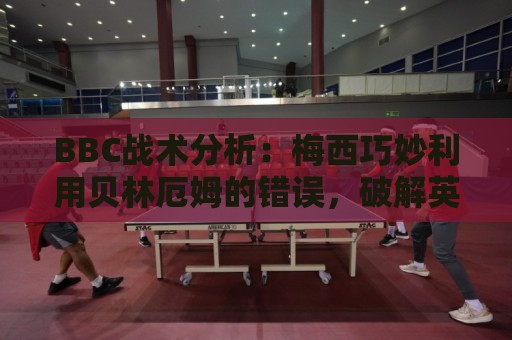 BBC战术分析:梅西巧妙利用贝林厄姆的错误,破解英格兰铁桶防线 BBC战术分析:梅西巧妙利用贝林厄姆的错误,破解英格兰铁桶防线
