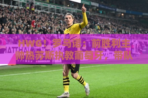 HWG!罗马诺:前胜利主帅热苏斯执教葡萄牙,带队直至下届世界杯 HWG!罗马诺:前胜利主帅热苏斯执教葡萄牙,带队直至下届世界杯