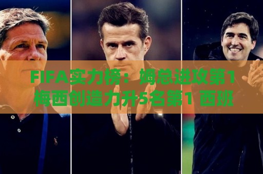 FIFA实力榜：姆总进攻第1 梅西创造力升5名第1 西班牙包揽防守前3