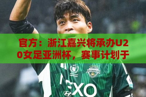 官方:浙江嘉兴将承办U20女足亚洲杯,赛事计划于2028年3月举办 官方:浙江嘉兴将承办U20女足亚洲杯,赛事计划于2028年3月举办