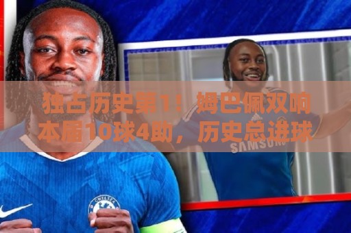独占历史第1!姆巴佩双响本届10球4助,历史总进球22球超越梅西! 独占历史第1!姆巴佩双响本届10球4助,历史总进球22球超越梅西!
