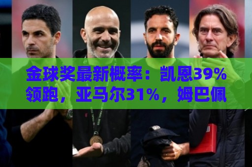 金球奖最新概率:凯恩39%领跑,亚马尔31%,姆巴佩第3,梅西跌第4 金球奖最新概率:凯恩39%领跑,亚马尔31%,姆巴佩第3,梅西跌第4