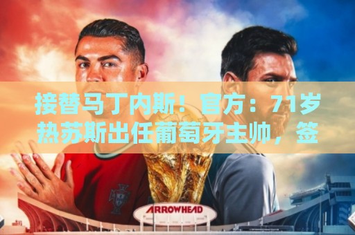 接替马丁内斯!官方:71岁热苏斯出任葡萄牙主帅,签约至2030年 接替马丁内斯!官方:71岁热苏斯出任葡萄牙主帅,签约至2030年