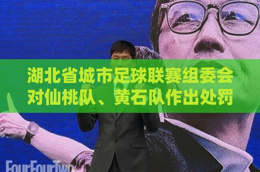 湖北省城市足球联赛组委会对仙桃队、黄石队作出处罚 湖北省城市足球联赛组委会对仙桃队、黄石队作出处罚