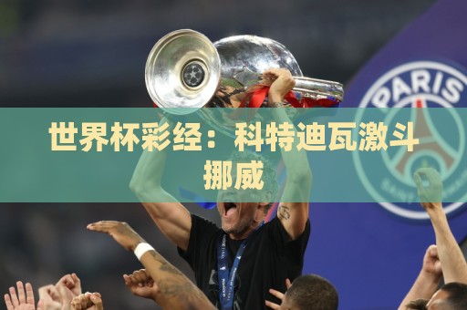 世界杯彩经:科特迪瓦激斗挪威 世界杯彩经:科特迪瓦激斗挪威