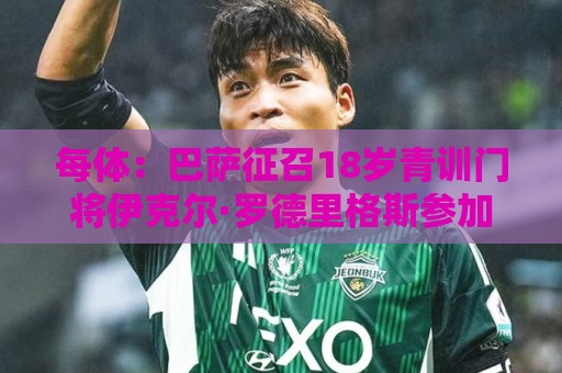 每体：巴萨征召18岁青训门将伊克尔·罗德里格斯参加一线队训练