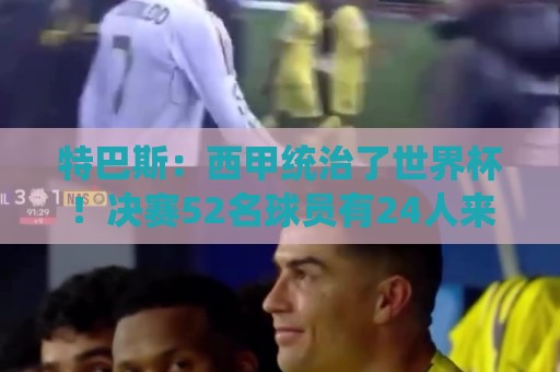 特巴斯:西甲统治了世界杯!决赛52名球员有24人来自西甲联赛 特巴斯:西甲统治了世界杯!决赛52名球员有24人来自西甲联赛