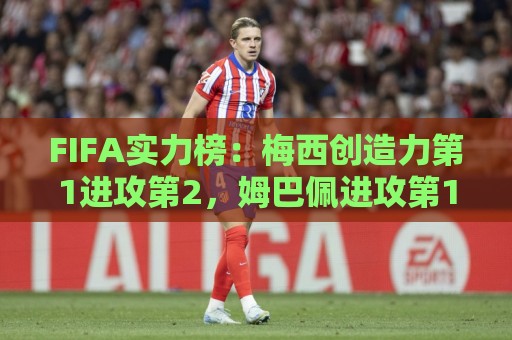 FIFA实力榜:梅西创造力第1进攻第2,姆巴佩进攻第1罗德里防守第1 FIFA实力榜:梅西创造力第1进攻第2,姆巴佩进攻第1罗德里防守第1