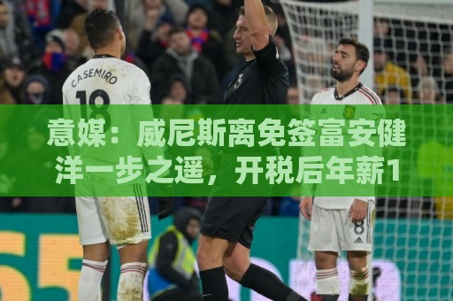 意媒:威尼斯离免签富安健洋一步之遥,开税后年薪100万的3年合同 意媒:威尼斯离免签富安健洋一步之遥,开税后年薪100万的3年合同