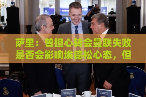 萨里:曾担心转会曼联失败是否会影响埃德松心态,但他很渴望留队 萨里:曾担心转会曼联失败是否会影响埃德松心态,但他很渴望留队