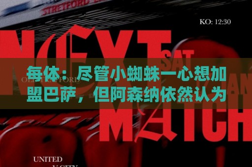 每体:尽管小蜘蛛一心想加盟巴萨,但阿森纳依然认为他们有机会 每体:尽管小蜘蛛一心想加盟巴萨,但阿森纳依然认为他们有机会