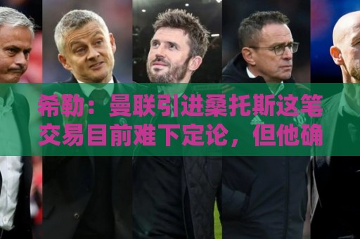 希勒：曼联引进桑托斯这笔交易目前难下定论，但他确实潜力十足
