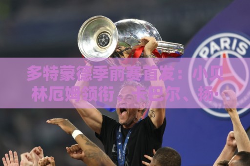 多特蒙德季前赛首发：小贝林厄姆领衔、卡巴尔、扬·库托在列