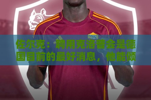 佐尔克:聘用克洛普会是德国目前的最好消息,他能倾注所有的热情 佐尔克:聘用克洛普会是德国目前的最好消息,他能倾注所有的热情