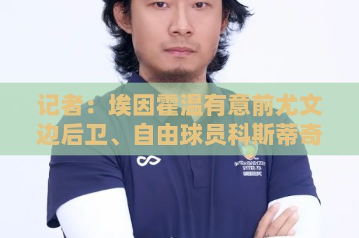 记者：埃因霍温有意前尤文边后卫、自由球员科斯蒂奇