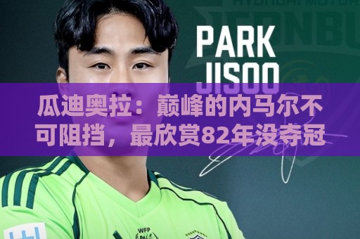 瓜迪奥拉:巅峰的内马尔不可阻挡,最欣赏82年没夺冠的那支巴西队 瓜迪奥拉:巅峰的内马尔不可阻挡,最欣赏82年没夺冠的那支巴西队