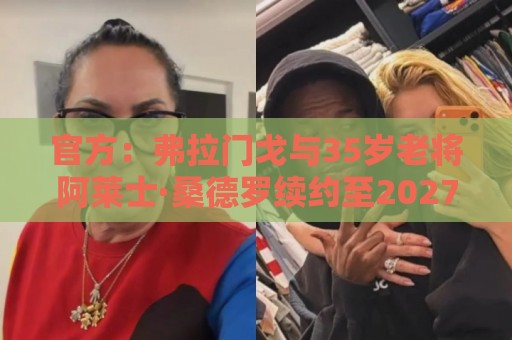 官方:弗拉门戈与35岁老将阿莱士·桑德罗续约至2027年12月 官方:弗拉门戈与35岁老将阿莱士·桑德罗续约至2027年12月