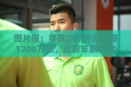 图片报:莱默尔新合同年薪1200万欧,此前年薪约800万-900万欧 图片报:莱默尔新合同年薪1200万欧,此前年薪约800万-900万欧
