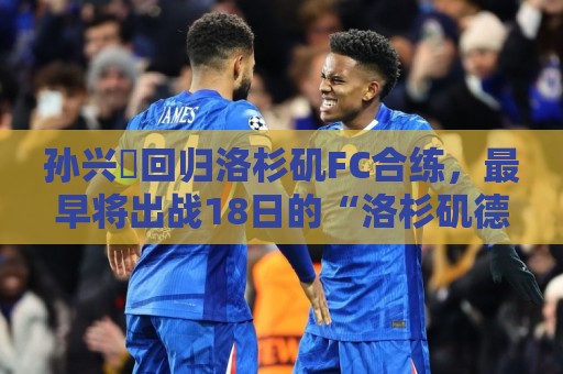 孙兴慜回归洛杉矶FC合练,最早将出战18日的“洛杉矶德比”战 孙兴慜回归洛杉矶FC合练,最早将出战18日的“洛杉矶德比”战