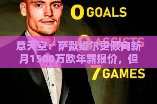意天空:萨默维尔更倾向新月1500万欧年薪报价,但罗马仍未放弃 意天空:萨默维尔更倾向新月1500万欧年薪报价,但罗马仍未放弃