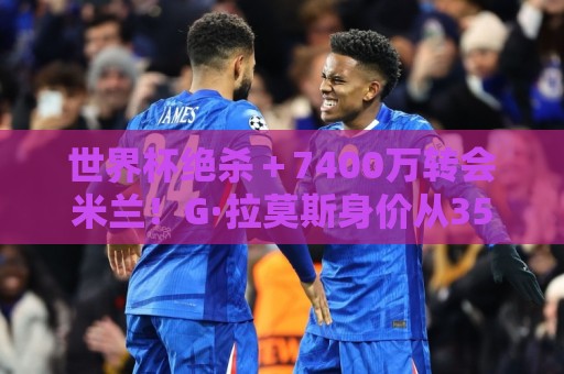 世界杯绝杀+7400万转会米兰!G·拉莫斯身价从3500万涨到5000万 世界杯绝杀+7400万转会米兰!G·拉莫斯身价从3500万涨到5000万