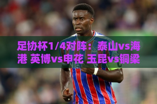 足协杯1/4对阵：泰山vs海港 英博vs申花 玉昆vs铜梁龙 兰州vs国安
