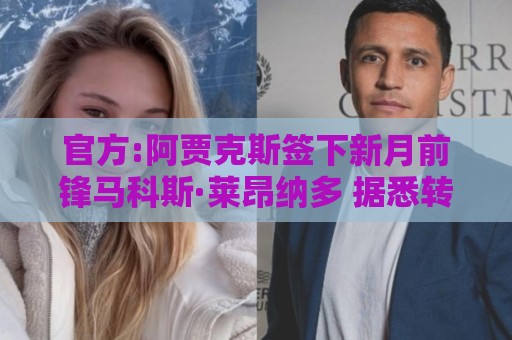 官方:阿贾克斯签下新月前锋马科斯·莱昂纳多 据悉转会费1750万欧