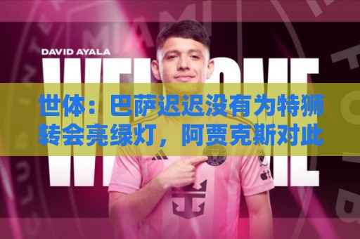 世体：巴萨迟迟没有为特狮转会亮绿灯，阿贾克斯对此延误感到不解
