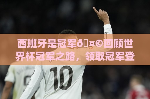 西班牙是冠军🤩回顾世界杯冠军之路,领取冠军登机牌&荣誉勋章 西班牙是冠军🤩回顾世界杯冠军之路,领取冠军登机牌&荣誉勋章