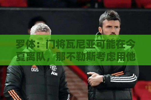 罗体:门将瓦尼亚可能在今夏离队,那不勒斯考虑用他交换维卡里奥 罗体:门将瓦尼亚可能在今夏离队,那不勒斯考虑用他交换维卡里奥