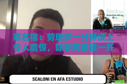 意名宿:劳塔罗一分钟没上令人震惊,除非阿根廷一开始就想拖点球 意名宿:劳塔罗一分钟没上令人震惊,除非阿根廷一开始就想拖点球