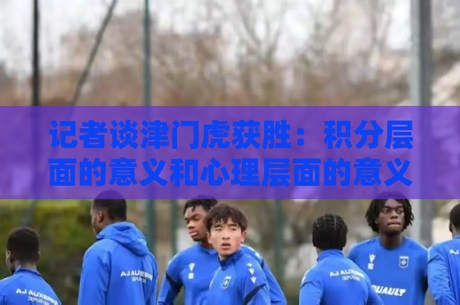 记者谈津门虎获胜：积分层面的意义和心理层面的意义都不言而喻