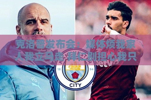 克洛普发布会：媒体烦我家人我立马走 拜仁别担心我只招多特球员