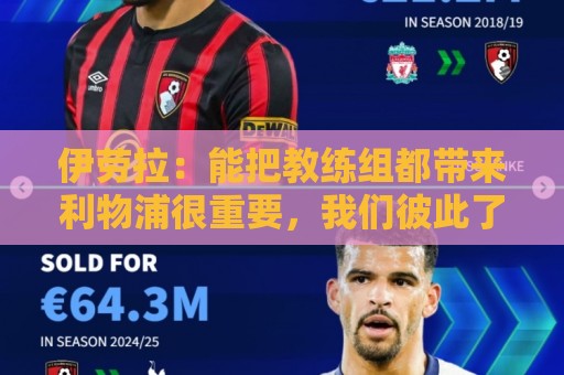 伊劳拉:能把教练组都带来利物浦很重要,我们彼此了解并合作无间 伊劳拉:能把教练组都带来利物浦很重要,我们彼此了解并合作无间